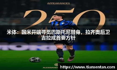 米体：国米开端寻觅巴斯托尼替身，拉齐奥后卫吉拉成首要方针